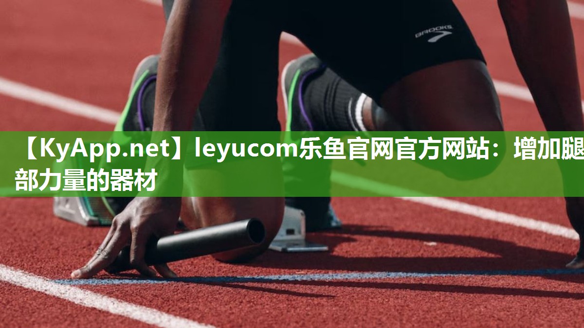 leyucom乐鱼官网官方网站：增加腿部力量的器材