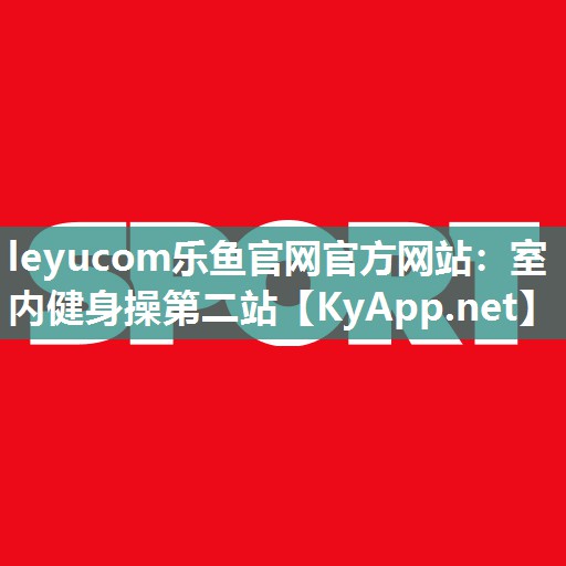 leyucom乐鱼官网官方网站：室内健身操第二站