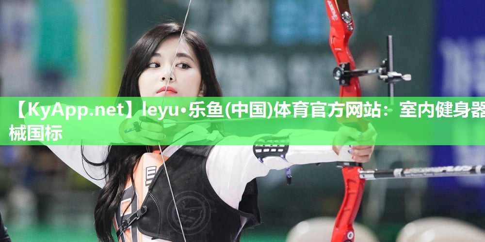 leyu·乐鱼(中国)体育官方网站：室内健身器械国标