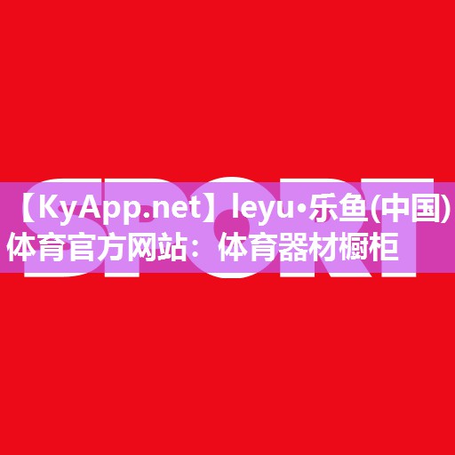 leyu·乐鱼(中国)体育官方网站：体育器材橱柜