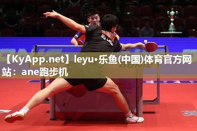 leyu·乐鱼(中国)体育官方网站：ane跑步机