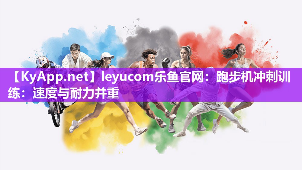 leyucom乐鱼官网：跑步机冲刺训练：速度与耐力并重