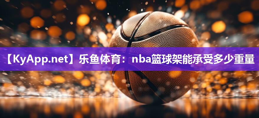 nba篮球架能承受多少重量